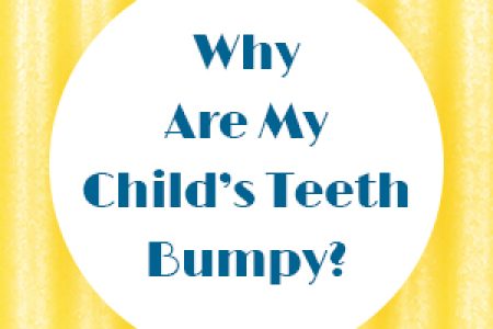 Why Are My Child’s Teeth Bumpy?